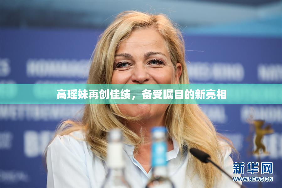 高瑶妹再创佳绩，备受瞩目的新亮相