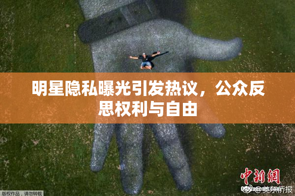 明星隐私曝光引发热议，公众反思权利与自由