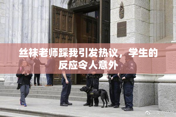 丝袜老师踩我引发热议，学生的反应令人意外