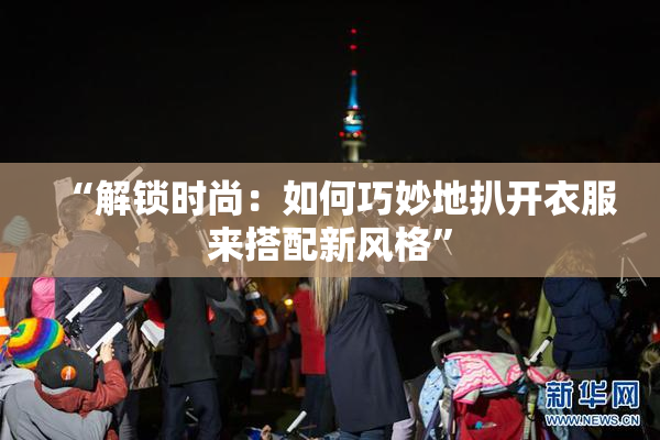 “解锁时尚：如何巧妙地扒开衣服来搭配新风格”