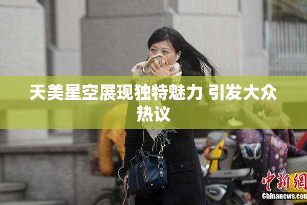 天美星空展现独特魅力 引发大众热议