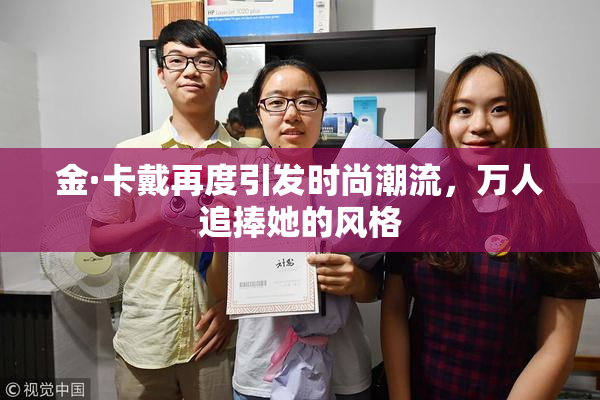 金·卡戴再度引发时尚潮流，万人追捧她的风格