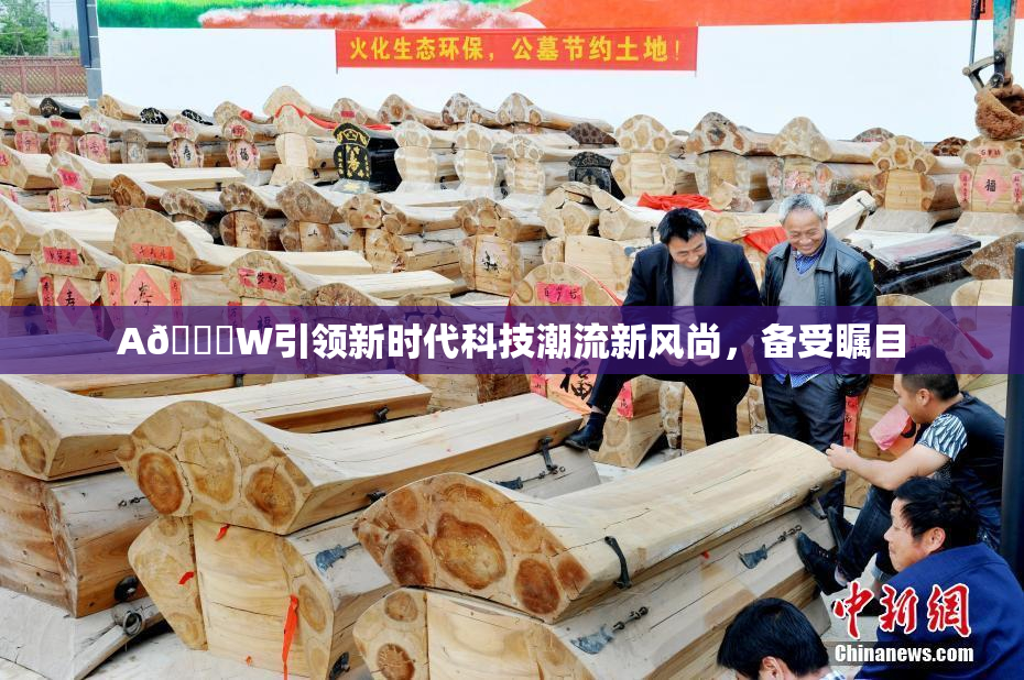 A🔞W引领新时代科技潮流新风尚，备受瞩目