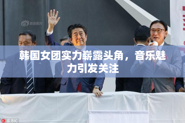 韩国女团实力崭露头角，音乐魅力引发关注