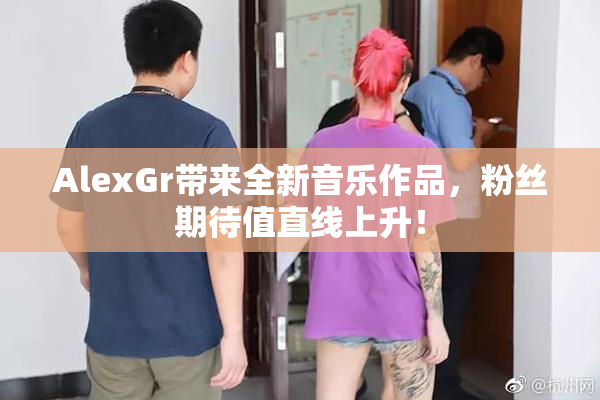AlexGr带来全新音乐作品，粉丝期待值直线上升！