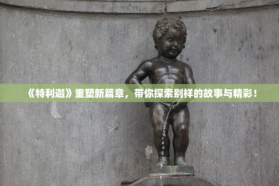 《特利迦》重塑新篇章，带你探索别样的故事与精彩！