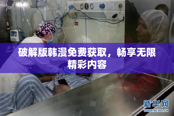 破解版韩漫免费获取，畅享无限精彩内容