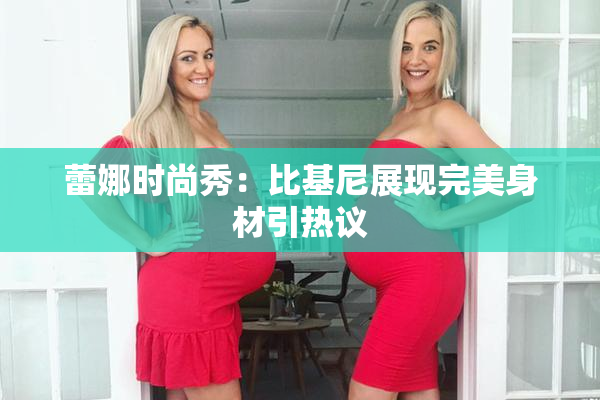 蕾娜时尚秀：比基尼展现完美身材引热议