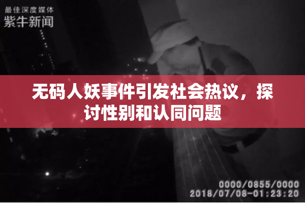 无码人妖事件引发社会热议，探讨性别和认同问题