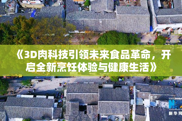 《3D肉科技引领未来食品革命，开启全新烹饪体验与健康生活》