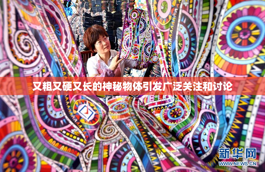 又粗又硬又长的神秘物体引发广泛关注和讨论