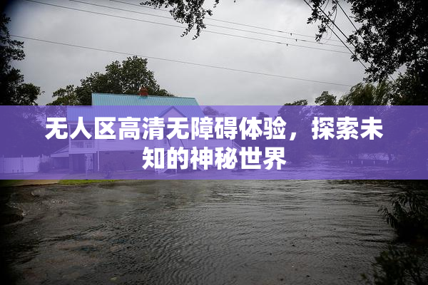 无人区高清无障碍体验，探索未知的神秘世界