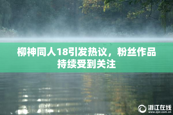 柳神同人18引发热议，粉丝作品持续受到关注