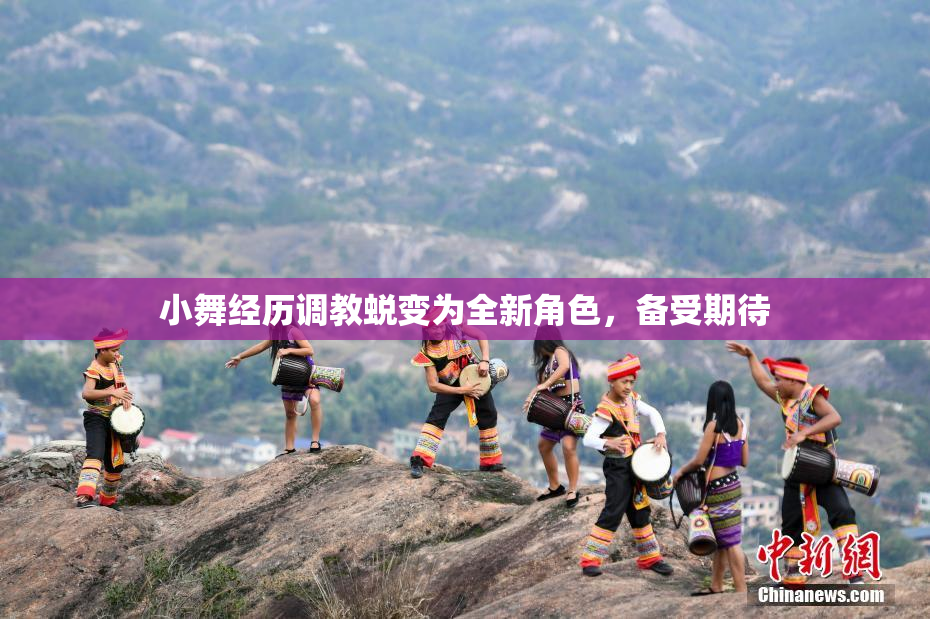 小舞经历调教蜕变为全新角色，备受期待