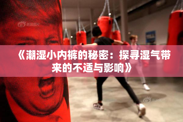 《潮湿小内裤的秘密：探寻湿气带来的不适与影响》