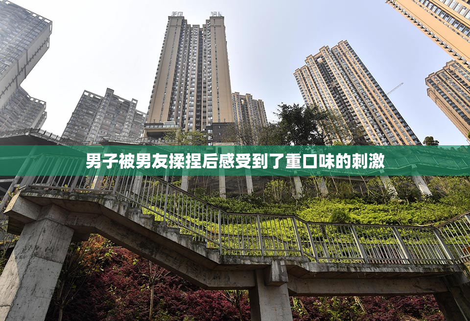 男子被男友揉捏后感受到了重口味的刺激