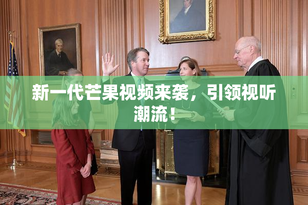 新一代芒果视频来袭，引领视听潮流！