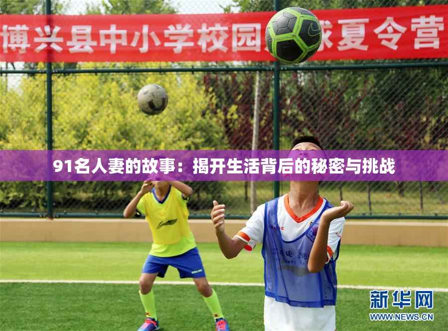 91名人妻的故事：揭开生活背后的秘密与挑战