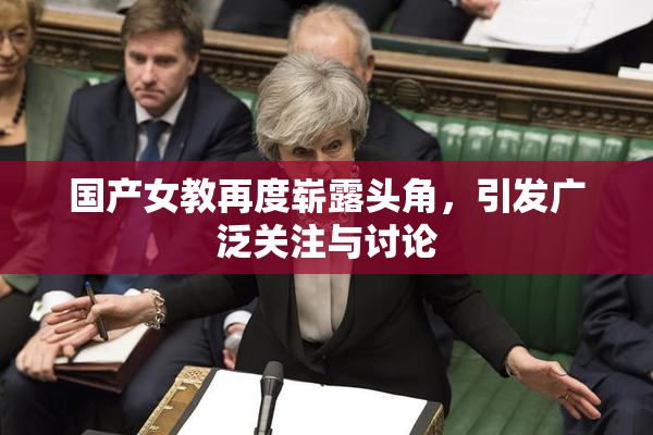 国产女教再度崭露头角，引发广泛关注与讨论