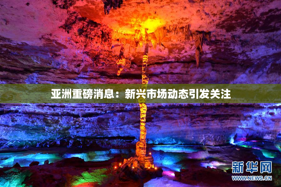 亚洲重磅消息：新兴市场动态引发关注