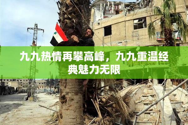 九九热情再攀高峰，九九重温经典魅力无限
