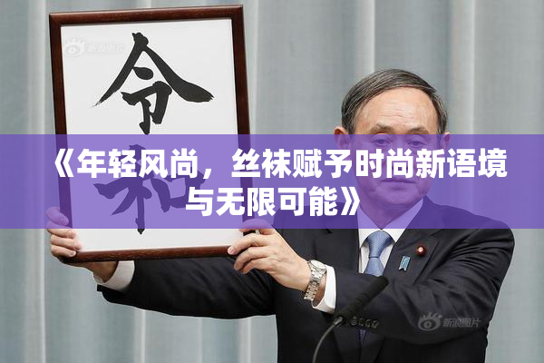 《年轻风尚，丝袜赋予时尚新语境与无限可能》