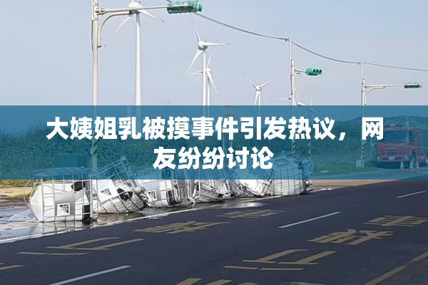 大姨姐乳被摸事件引发热议，网友纷纷讨论
