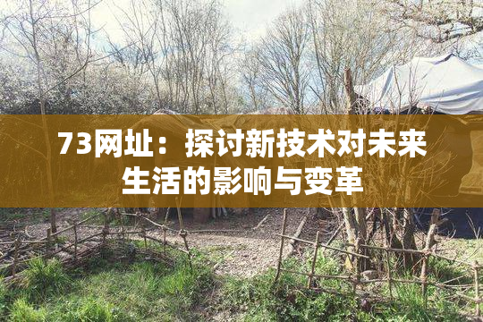 73网址：探讨新技术对未来生活的影响与变革