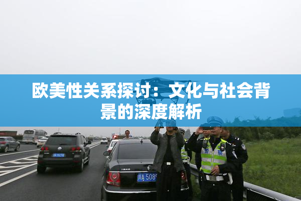 欧美性关系探讨：文化与社会背景的深度解析