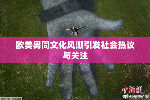 欧美男同文化风潮引发社会热议与关注