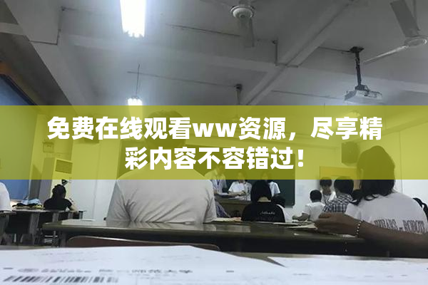 免费在线观看ww资源，尽享精彩内容不容错过！