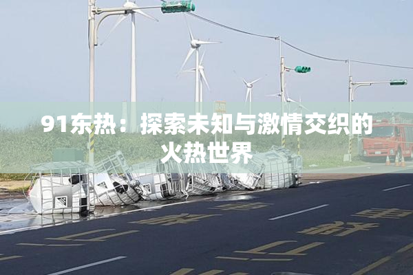 91东热：探索未知与激情交织的火热世界