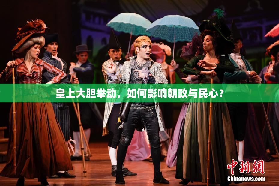 皇上大胆举动，如何影响朝政与民心？
