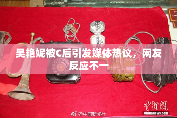 吴艳妮被C后引发媒体热议，网友反应不一