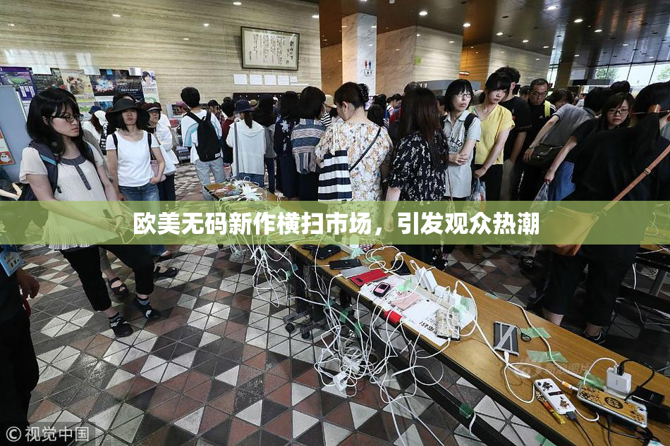 欧美无码新作横扫市场，引发观众热潮