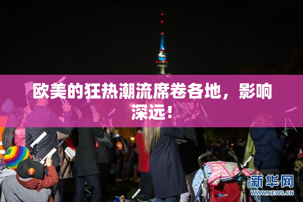 欧美的狂热潮流席卷各地，影响深远！