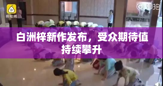 白洲梓新作发布，受众期待值持续攀升