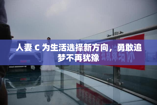 人妻 C 为生活选择新方向，勇敢追梦不再犹豫