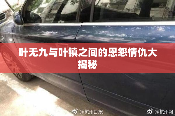 叶无九与叶镇之间的恩怨情仇大揭秘