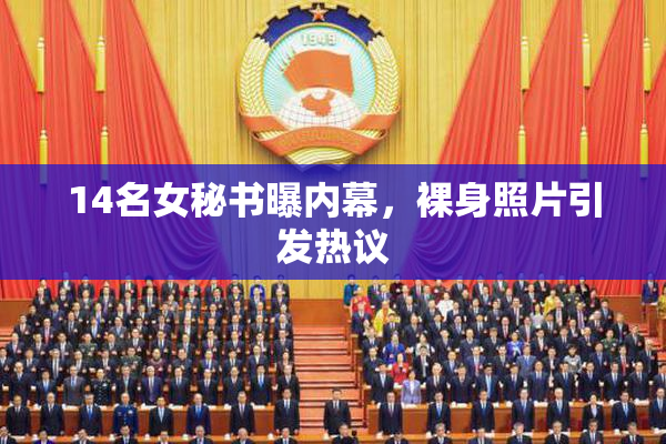 14名女秘书曝内幕，裸身照片引发热议