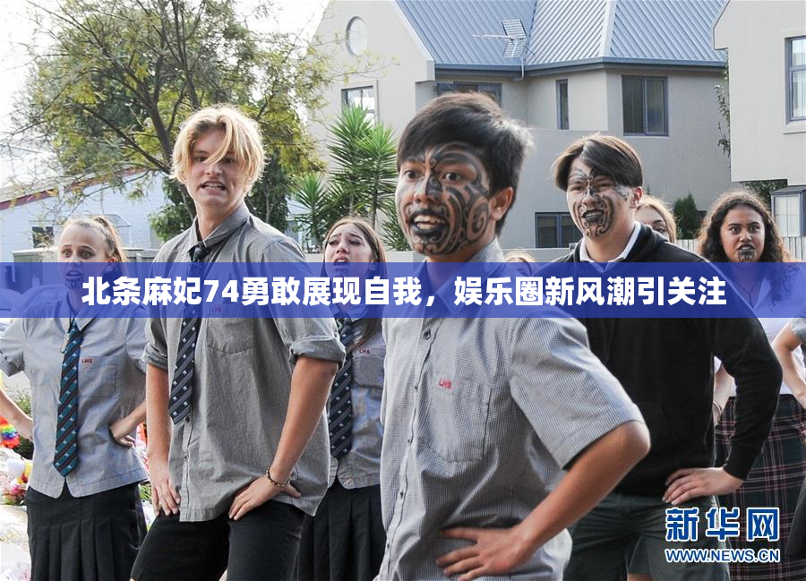 北条麻妃74勇敢展现自我，娱乐圈新风潮引关注