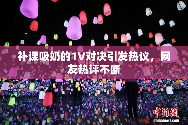 补课吸奶的1V对决引发热议，网友热评不断