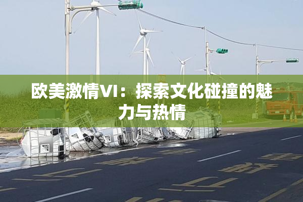 欧美激情VI：探索文化碰撞的魅力与热情