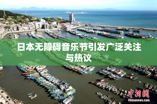 日本无障碍音乐节引发广泛关注与热议