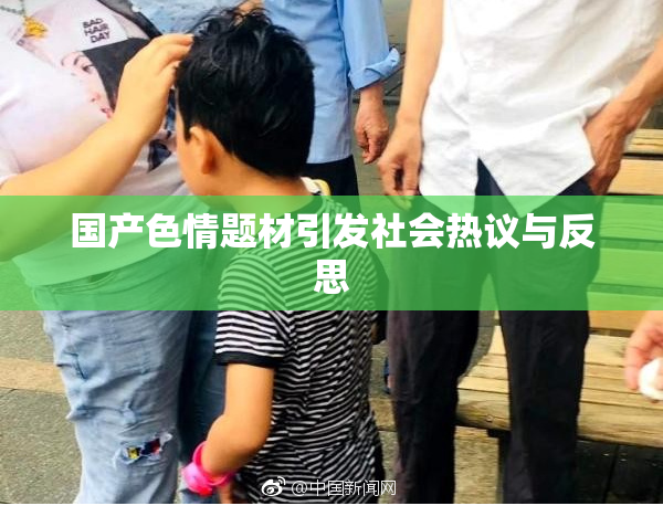 国产色情题材引发社会热议与反思