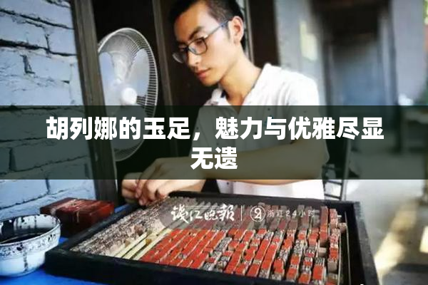 胡列娜的玉足，魅力与优雅尽显无遗