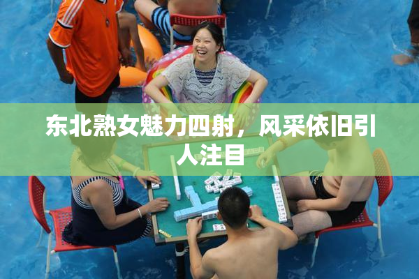 东北熟女魅力四射，风采依旧引人注目