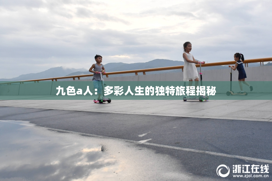 九色a人：多彩人生的独特旅程揭秘