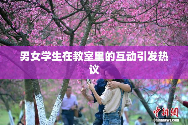 男女学生在教室里的互动引发热议