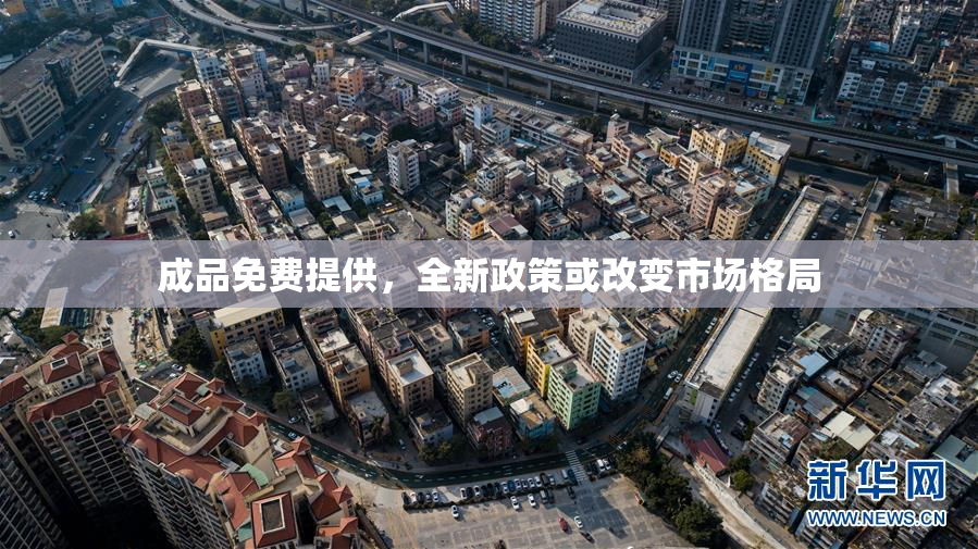 成品免费提供，全新政策或改变市场格局